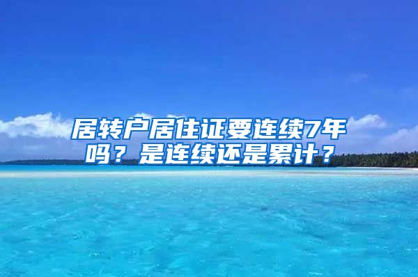 居转户居住证要连续7年吗？是连续还是累计？