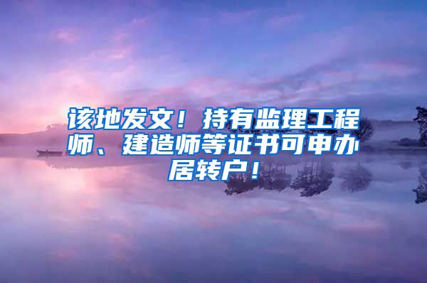 该地发文！持有监理工程师、建造师等证书可申办居转户！