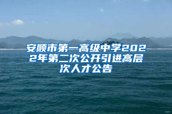 安顺市第一高级中学2022年第二次公开引进高层次人才公告