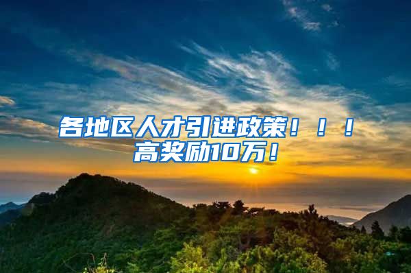 各地区人才引进政策！！！高奖励10万！