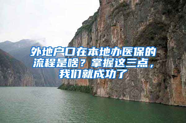 外地户口在本地办医保的流程是啥？掌握这三点，我们就成功了