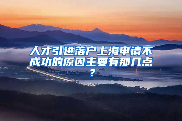 人才引进落户上海申请不成功的原因主要有那几点？