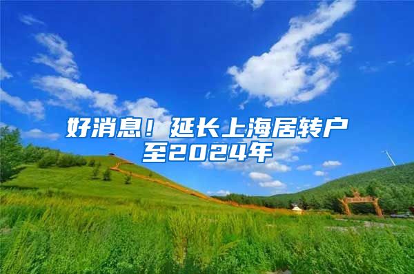 好消息！延长上海居转户至2024年