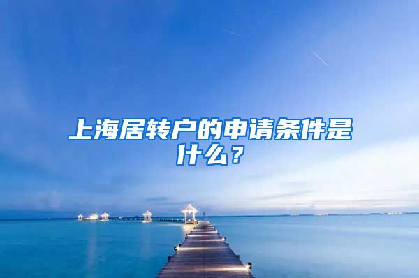 上海居转户的申请条件是什么？