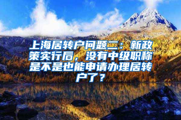 上海居转户问题二：新政策实行后，没有中级职称是不是也能申请办理居转户了？