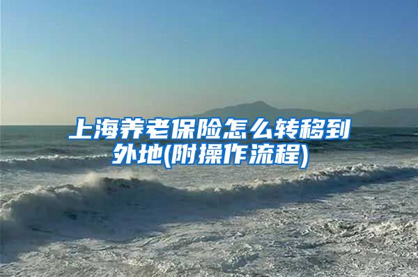 上海养老保险怎么转移到外地(附操作流程)