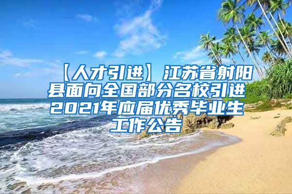 【人才引进】江苏省射阳县面向全国部分名校引进2021年应届优秀毕业生工作公告