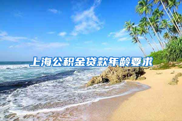 上海公积金贷款年龄要求