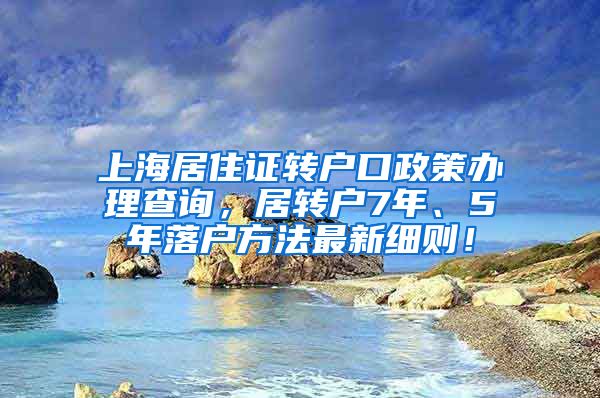 上海居住证转户口政策办理查询，居转户7年、5年落户方法最新细则！