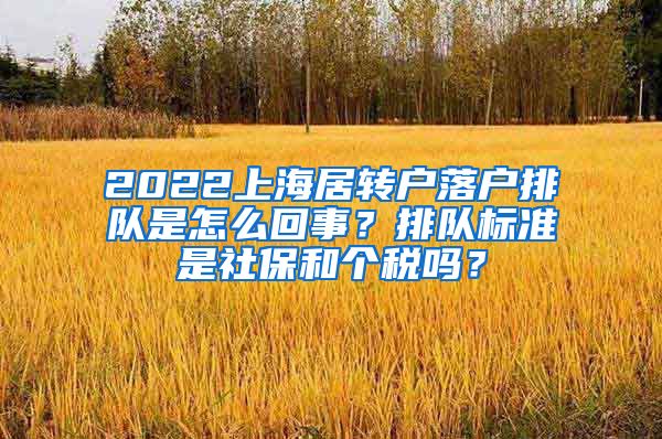 2022上海居转户落户排队是怎么回事？排队标准是社保和个税吗？