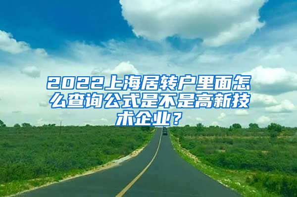 2022上海居转户里面怎么查询公式是不是高新技术企业？