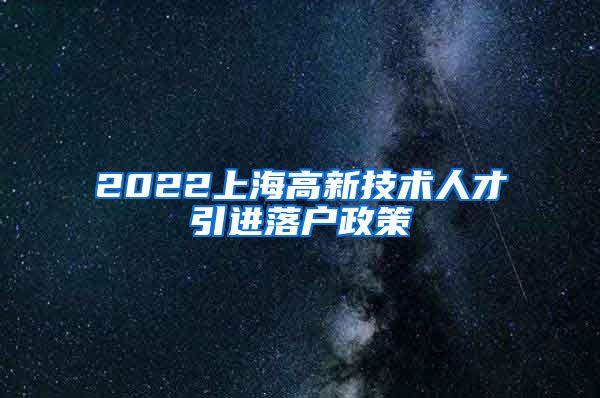 2022上海高新技术人才引进落户政策