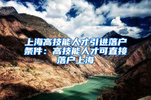 上海高技能人才引进落户条件：高技能人才可直接落户上海