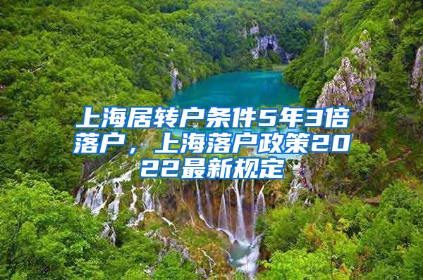 上海居转户条件5年3倍落户，上海落户政策2022最新规定