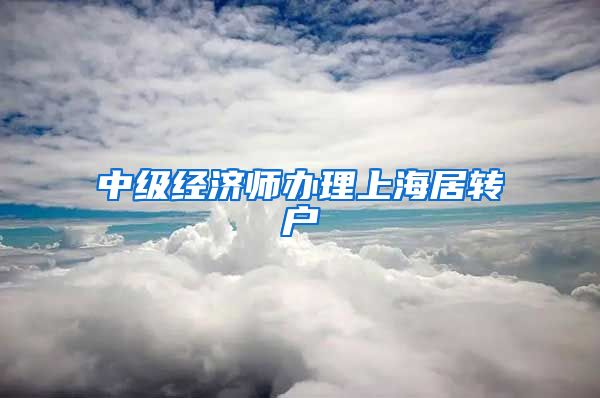 中级经济师办理上海居转户