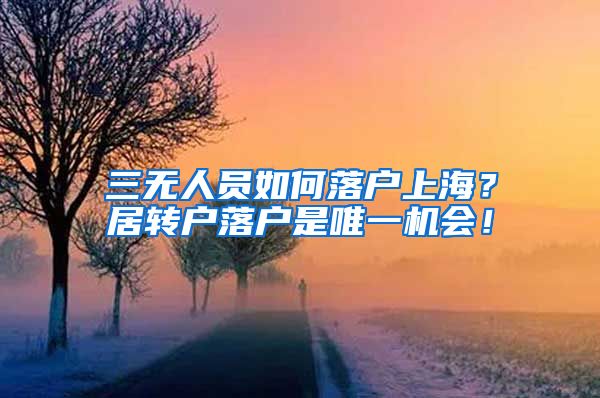 三无人员如何落户上海？居转户落户是唯一机会！