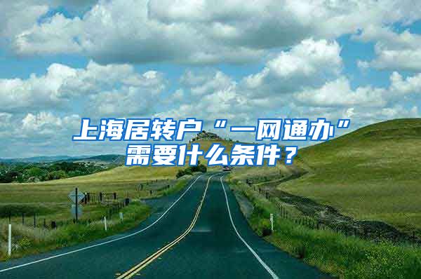 上海居转户“一网通办”需要什么条件？