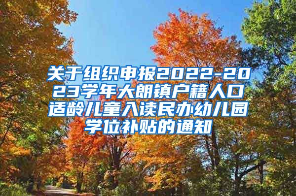 关于组织申报2022-2023学年大朗镇户籍人口适龄儿童入读民办幼儿园学位补贴的通知