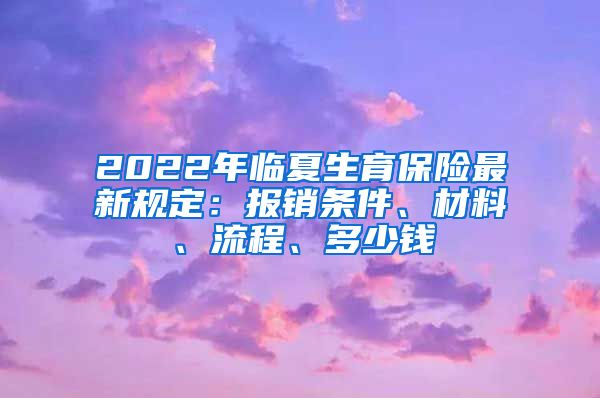 2022年临夏生育保险最新规定：报销条件、材料、流程、多少钱