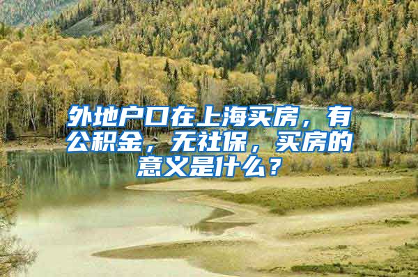 外地户口在上海买房，有公积金，无社保，买房的意义是什么？