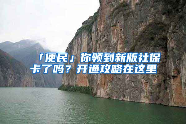 「便民」你领到新版社保卡了吗？开通攻略在这里→