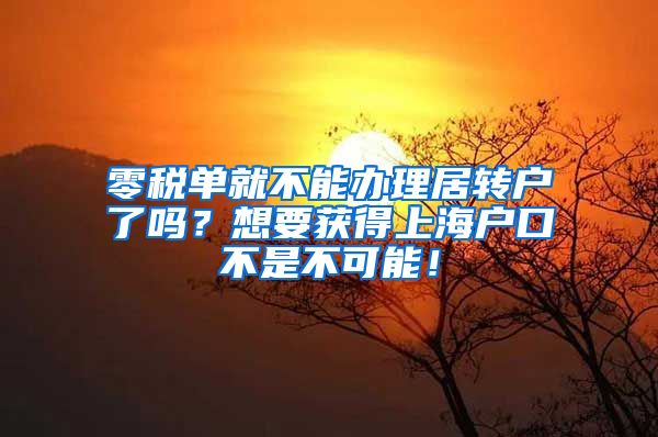 零税单就不能办理居转户了吗？想要获得上海户口不是不可能！