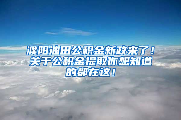 濮阳油田公积金新政来了！关于公积金提取你想知道的都在这！