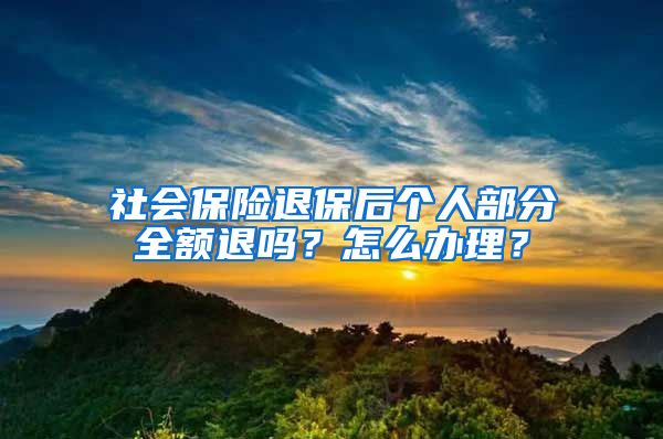 社会保险退保后个人部分全额退吗？怎么办理？