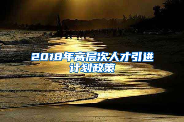 2018年高层次人才引进计划政策