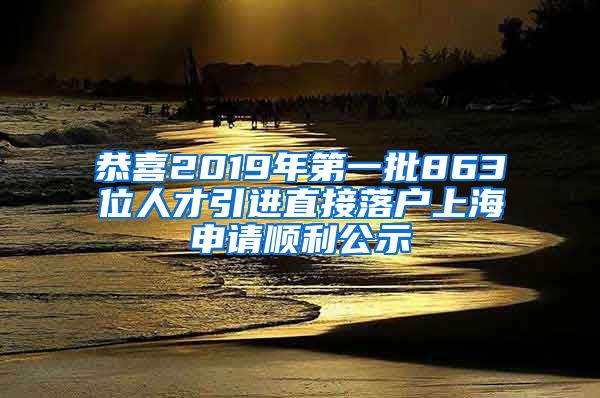 恭喜2019年第一批863位人才引进直接落户上海申请顺利公示