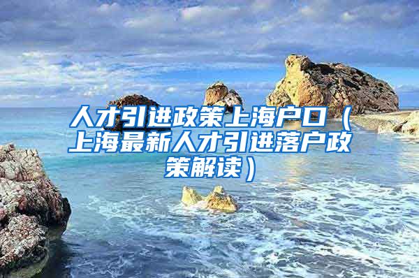 人才引进政策上海户口（上海最新人才引进落户政策解读）