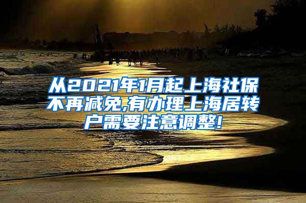 从2021年1月起上海社保不再减免,有办理上海居转户需要注意调整!