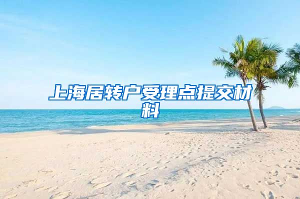 上海居转户受理点提交材料