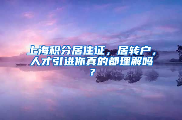 上海积分居住证，居转户，人才引进你真的都理解吗？