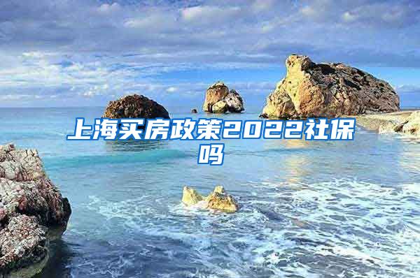 上海买房政策2022社保吗