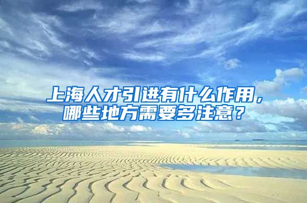 上海人才引进有什么作用，哪些地方需要多注意？