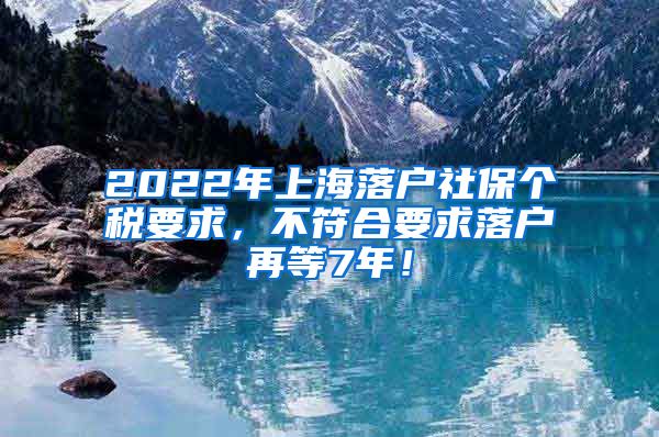 2022年上海落户社保个税要求，不符合要求落户再等7年！