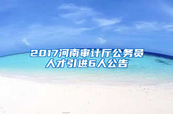 2017河南审计厅公务员人才引进6人公告