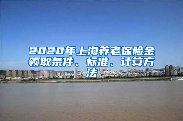 2020年上海养老保险金领取条件、标准、计算方法