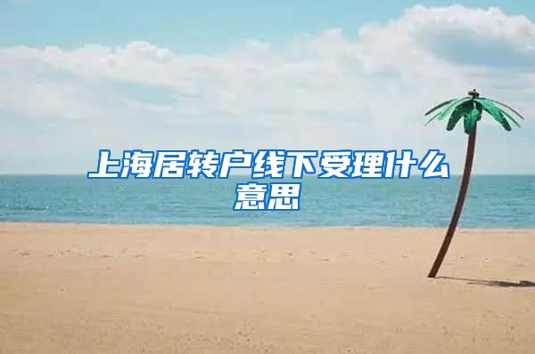 上海居转户线下受理什么意思