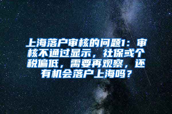 上海落户审核的问题1：审核不通过显示，社保或个税偏低，需要再观察，还有机会落户上海吗？