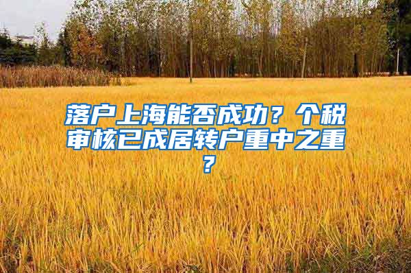 落户上海能否成功？个税审核已成居转户重中之重？