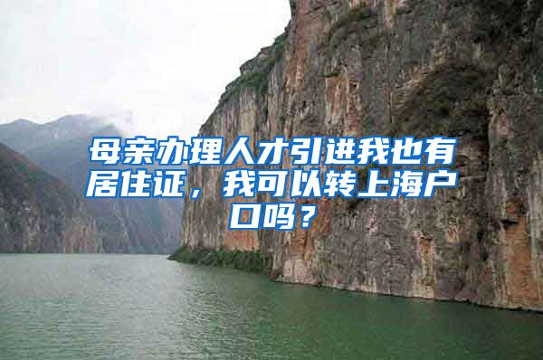 母亲办理人才引进我也有居住证，我可以转上海户口吗？