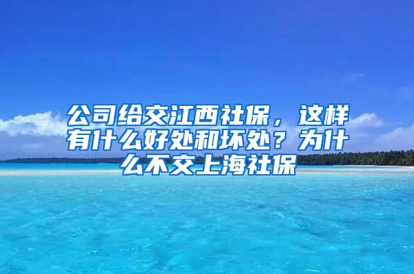 公司给交江西社保，这样有什么好处和坏处？为什么不交上海社保