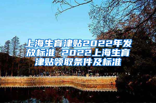 上海生育津贴2022年发放标准 2022上海生育津贴领取条件及标准