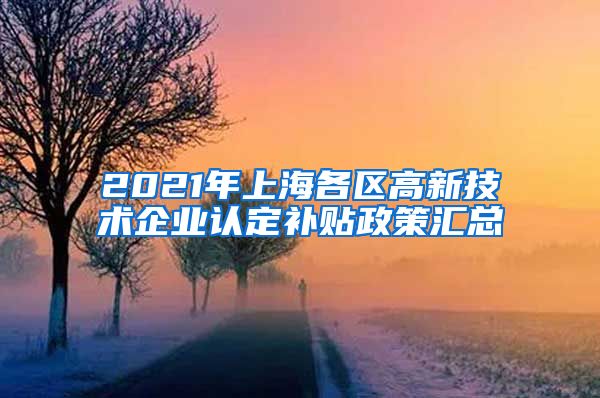 2021年上海各区高新技术企业认定补贴政策汇总