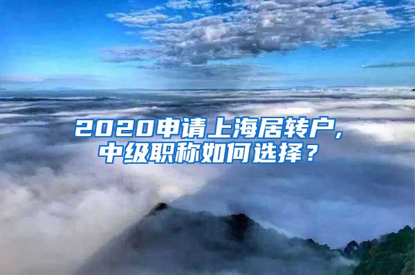 2020申请上海居转户,中级职称如何选择？