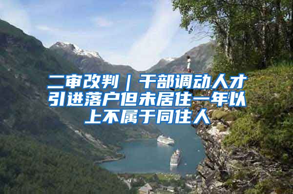 二审改判｜干部调动人才引进落户但未居住一年以上不属于同住人