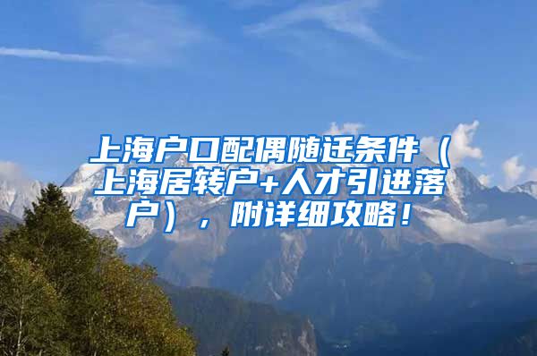 上海户口配偶随迁条件（上海居转户+人才引进落户），附详细攻略！