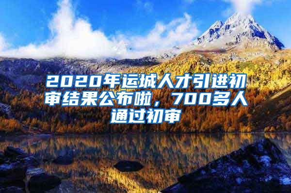 2020年运城人才引进初审结果公布啦，700多人通过初审